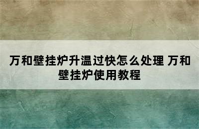 万和壁挂炉升温过快怎么处理 万和壁挂炉使用教程